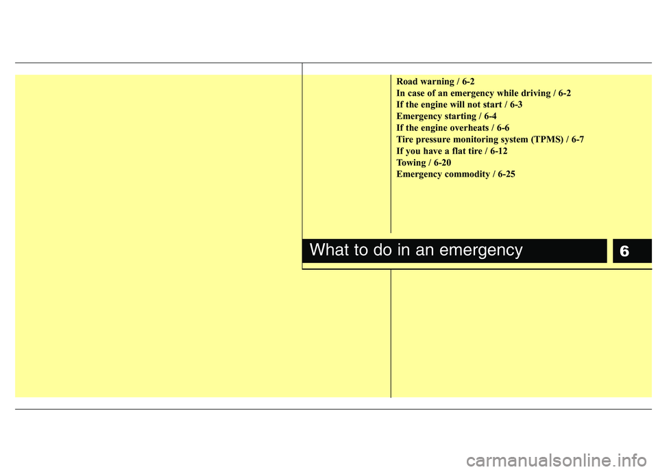 HYUNDAI I30 2015 Owners Manual 6
Road warning / 6-2
In case of an emergency while driving / 6-2
If the engine will not start / 6-3
Emergency starting / 6-4
If the engine overheats / 6-6
Tire pressure monitoring system (TPMS) / 6-7 HYUNDAI I30 2015 Owners Manual 6
Road warning / 6-2
In case of an emergency while driving / 6-2
If the engine will not start / 6-3
Emergency starting / 6-4
If the engine overheats / 6-6
Tire pressure monitoring system (TPMS) / 6-7