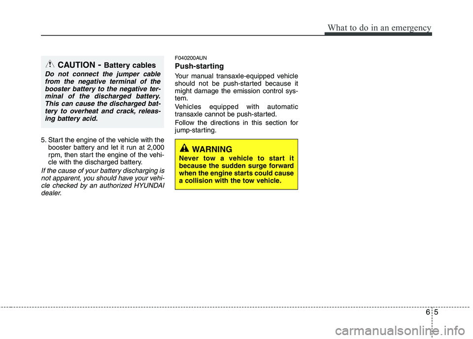 HYUNDAI I30 2015 Owners Manual 65
What to do in an emergency
5. Start the engine of the vehicle with thebooster battery and let it run at 2,000
rpm, then start the engine of the vehi-
cle with the discharged battery.
If the cause HYUNDAI I30 2015 Owners Manual 65
What to do in an emergency
5. Start the engine of the vehicle with thebooster battery and let it run at 2,000
rpm, then start the engine of the vehi-
cle with the discharged battery.
If the cause