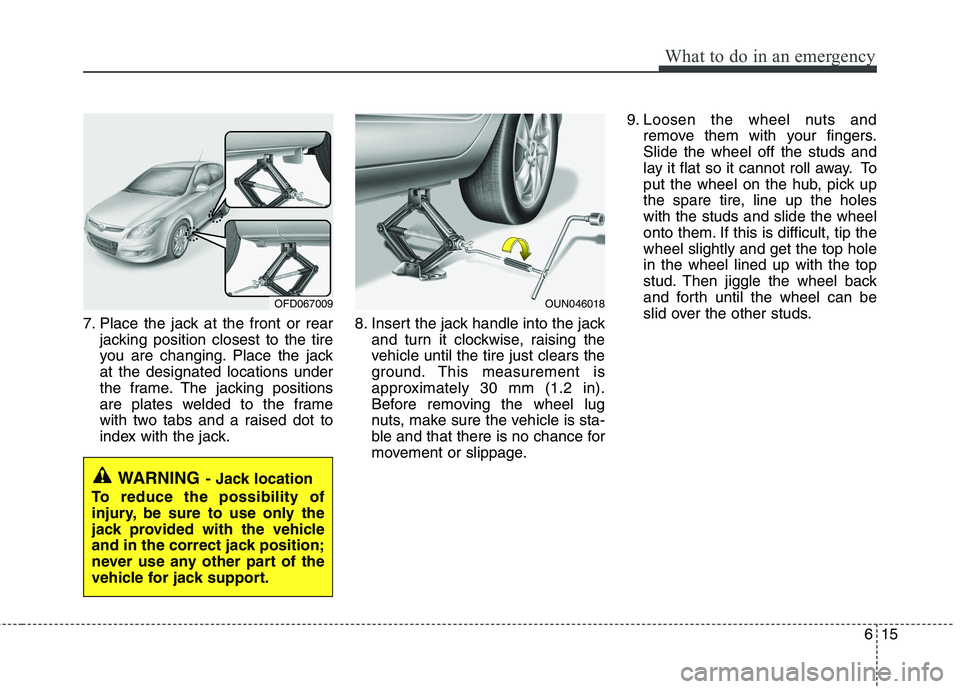 HYUNDAI I30 2015 Owners Manual 615
What to do in an emergency
7. Place the jack at the front or rearjacking position closest to the tire
you are changing. Place the jackat the designated locations under
the frame. The jacking posi HYUNDAI I30 2015 Owners Manual 615
What to do in an emergency
7. Place the jack at the front or rearjacking position closest to the tire
you are changing. Place the jackat the designated locations under
the frame. The jacking posi