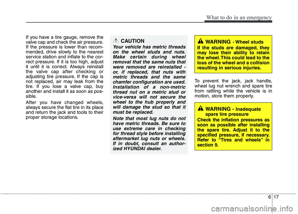 HYUNDAI I30 2015 Owners Manual 617
What to do in an emergency
If you have a tire gauge, remove the
valve cap and check the air pressure.
If the pressure is lower than recom-
mended, drive slowly to the nearest
service station and HYUNDAI I30 2015 Owners Manual 617
What to do in an emergency
If you have a tire gauge, remove the
valve cap and check the air pressure.
If the pressure is lower than recom-
mended, drive slowly to the nearest
service station and