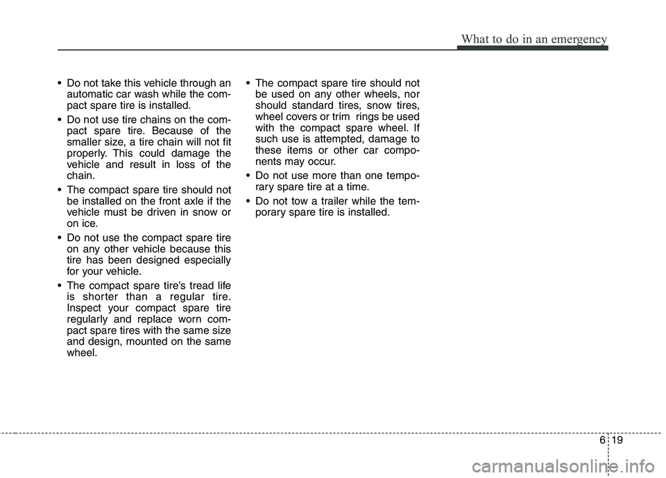 HYUNDAI I30 2015 Owners Manual 619
What to do in an emergency
Do not take this vehicle through anautomatic car wash while the com- pact spare tire is installed.
Do not use tire chains on the com- pact spare tire. Because of the
s HYUNDAI I30 2015 Owners Manual 619
What to do in an emergency
Do not take this vehicle through anautomatic car wash while the com- pact spare tire is installed.
Do not use tire chains on the com- pact spare tire. Because of the
s