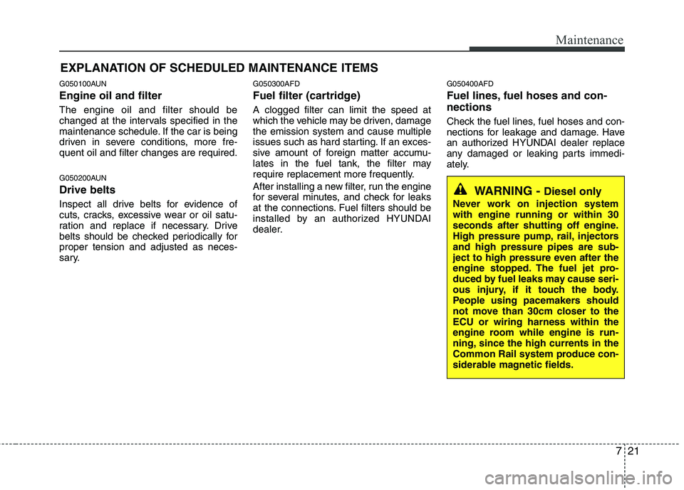 HYUNDAI I30 2015 Owners Manual 721
Maintenance
EXPLANATION OF SCHEDULED MAINTENANCE ITEMS
G050100AUN Engine oil and filter The engine oil and filter should be
changed at the intervals specified in the
maintenance schedule. If the HYUNDAI I30 2015 Owners Manual 721
Maintenance
EXPLANATION OF SCHEDULED MAINTENANCE ITEMS
G050100AUN Engine oil and filter The engine oil and filter should be
changed at the intervals specified in the
maintenance schedule. If the
