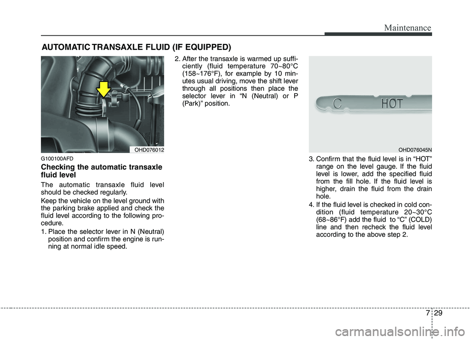 HYUNDAI I30 2015 Owners Manual 729
Maintenance
AUTOMATIC TRANSAXLE FLUID (IF EQUIPPED)
G100100AFD
Checking the automatic transaxle
fluid level
The automatic transaxle fluid level
should be checked regularly.
Keep the vehicle HYUNDAI I30 2015 Owners Manual 729
Maintenance
AUTOMATIC TRANSAXLE FLUID (IF EQUIPPED)
G100100AFD
Checking the automatic transaxle
fluid level
The automatic transaxle fluid level
should be checked regularly.
Keep the vehicle