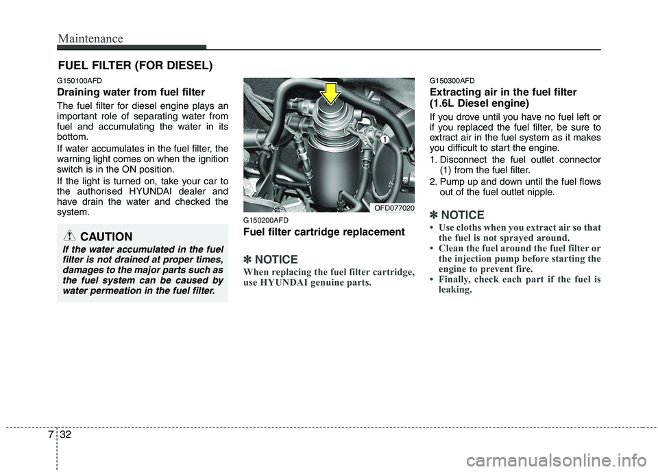 HYUNDAI I30 2015 Owners Manual Maintenance
32
7
FUEL FILTER (FOR DIESEL)
G150100AFD
Draining water from fuel filter
The fuel filter for diesel engine plays an
important role of separating water from
fuel and accumulating the wat HYUNDAI I30 2015 Owners Manual Maintenance
32
7
FUEL FILTER (FOR DIESEL)
G150100AFD
Draining water from fuel filter
The fuel filter for diesel engine plays an
important role of separating water from
fuel and accumulating the wat
