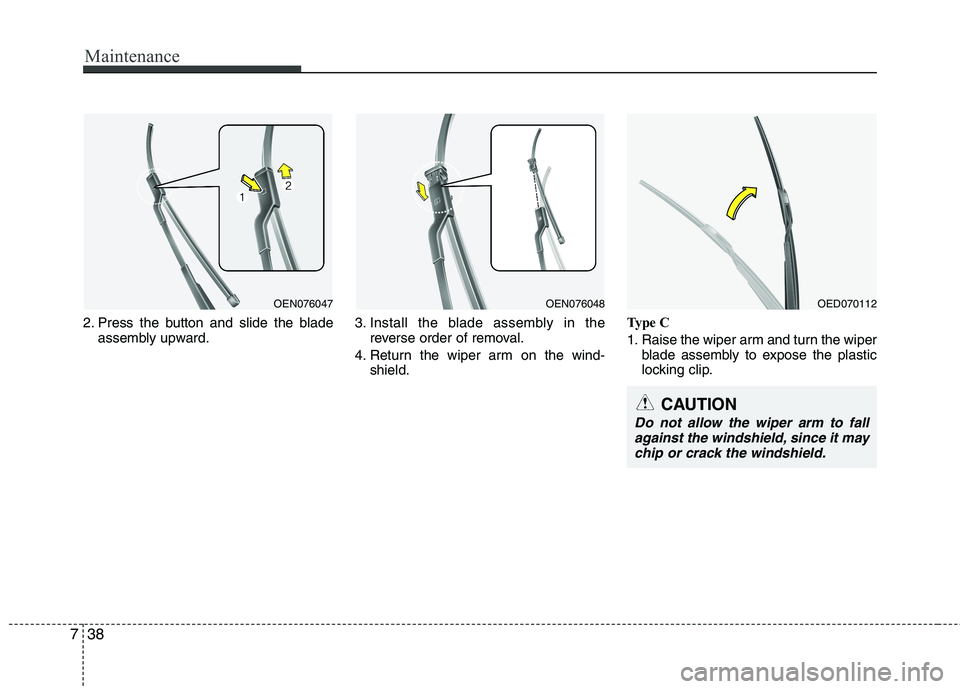 HYUNDAI I30 2015 Owners Manual Maintenance
38
7
2. Press the button and slide the blade
assembly upward. 3. Install the blade assembly in the
reverse order of removal.
4. Return the wiper arm on the wind- shield. Type C
1. Raise t HYUNDAI I30 2015 Owners Manual Maintenance
38
7
2. Press the button and slide the blade
assembly upward. 3. Install the blade assembly in the
reverse order of removal.
4. Return the wiper arm on the wind- shield. Type C
1. Raise t