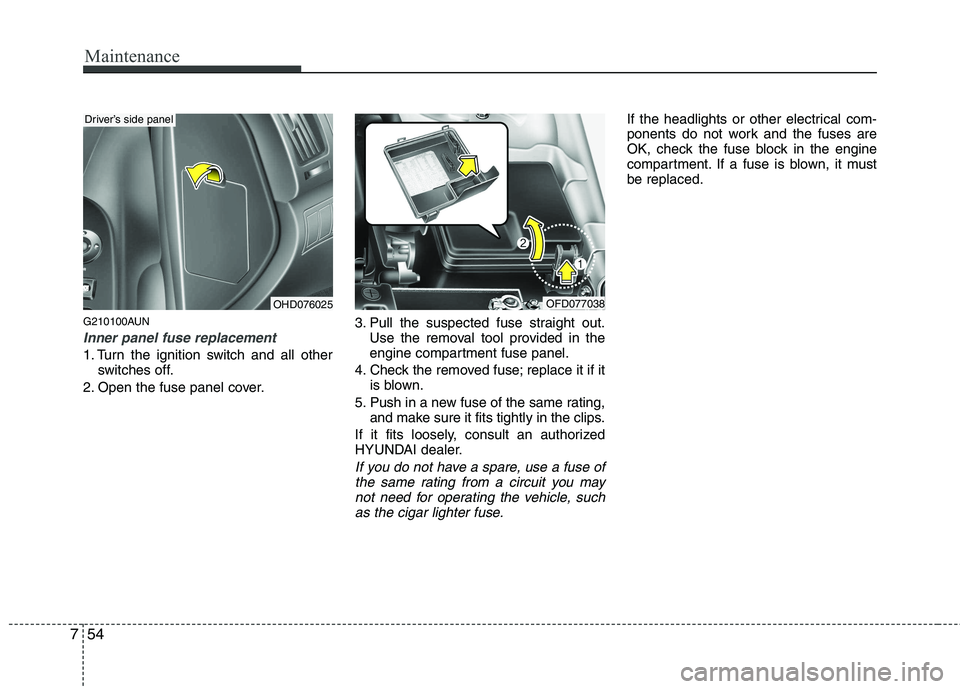 HYUNDAI I30 2015 Owners Manual Maintenance
54
7
G210100AUN
Inner panel fuse replacement
1. Turn the ignition switch and all other
switches off.
2. Open the fuse panel cover. 3. Pull the suspected fuse straight out.
Use the removal HYUNDAI I30 2015 Owners Manual Maintenance
54
7
G210100AUN
Inner panel fuse replacement
1. Turn the ignition switch and all other
switches off.
2. Open the fuse panel cover. 3. Pull the suspected fuse straight out.
Use the removal