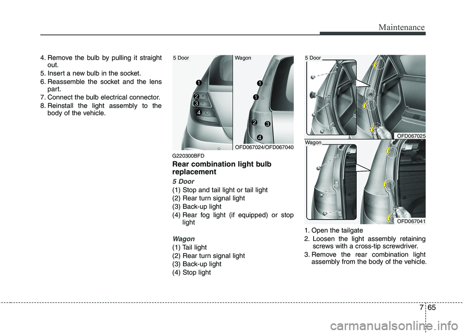 HYUNDAI I30 2015 Owners Manual 765
Maintenance
4. Remove the bulb by pulling it straightout.
5. Insert a new bulb in the socket.
6. Reassemble the socket and the lens part.
7. Connect the bulb electrical connector.
8. Reinstall th HYUNDAI I30 2015 Owners Manual 765
Maintenance
4. Remove the bulb by pulling it straightout.
5. Insert a new bulb in the socket.
6. Reassemble the socket and the lens part.
7. Connect the bulb electrical connector.
8. Reinstall th