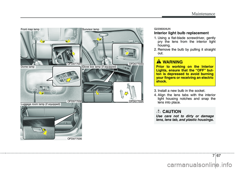 HYUNDAI I30 2015 Owners Manual 767
Maintenance
G220600AUN
Interior light bulb replacement
1. Using a flat-blade screwdriver, gentlypry the lens from the interior light housing.
2. Remove the bulb by pulling it straight out.
3. In HYUNDAI I30 2015 Owners Manual 767
Maintenance
G220600AUN
Interior light bulb replacement
1. Using a flat-blade screwdriver, gentlypry the lens from the interior light housing.
2. Remove the bulb by pulling it straight out.
3. In