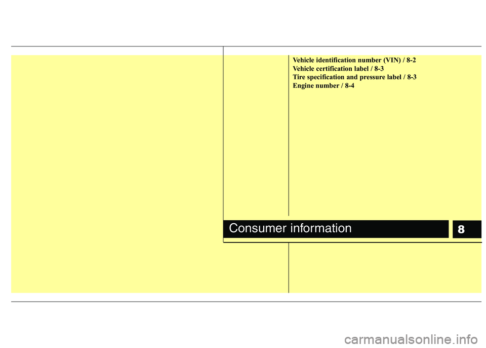 HYUNDAI I30 2015 Owners Manual 8
Vehicle identification number (VIN) / 8-2
Vehicle certification label / 8-3
Tire specification and pressure label / 8-3
Engine number / 8-4
Consumer information HYUNDAI I30 2015 Owners Manual 8
Vehicle identification number (VIN) / 8-2
Vehicle certification label / 8-3
Tire specification and pressure label / 8-3
Engine number / 8-4
Consumer information