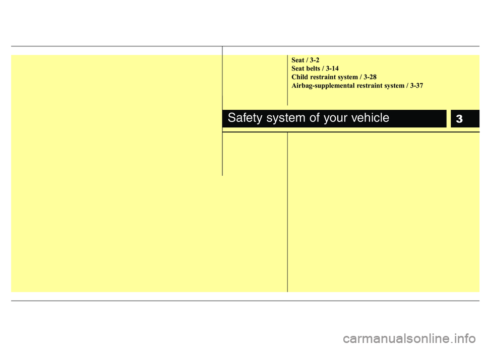 HYUNDAI I30 2015 Owners Manual 3
Seat / 3-2
Seat belts / 3-14
Child restraint system / 3-28
Airbag-supplemental restraint system / 3-37
Safety system of your vehicle HYUNDAI I30 2015 Owners Manual 3
Seat / 3-2
Seat belts / 3-14
Child restraint system / 3-28
Airbag-supplemental restraint system / 3-37
Safety system of your vehicle