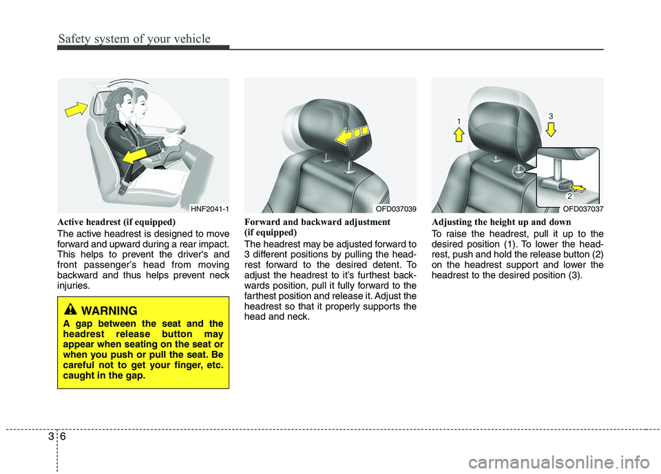 HYUNDAI I30 2015 Owners Manual Safety system of your vehicle
6
3
Active headrest (if equipped)
The active headrest is designed to move
forward and upward during a rear impact.
This helps to prevent the drivers and
front passenge HYUNDAI I30 2015 Owners Manual Safety system of your vehicle
6
3
Active headrest (if equipped)
The active headrest is designed to move
forward and upward during a rear impact.
This helps to prevent the drivers and
front passenge
