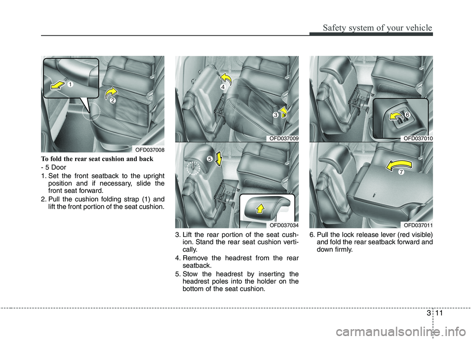 HYUNDAI I30 2015 Owners Manual 311
Safety system of your vehicle
To fold the rear seat cushion and back - 5 Door
1. Set the front seatback to the uprightposition and if necessary, slide the
front seat forward.
2. Pull the cushion HYUNDAI I30 2015 Owners Manual 311
Safety system of your vehicle
To fold the rear seat cushion and back - 5 Door
1. Set the front seatback to the uprightposition and if necessary, slide the
front seat forward.
2. Pull the cushion