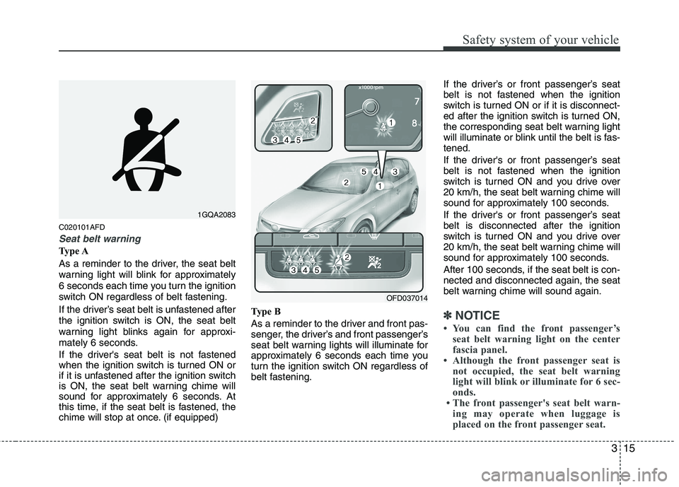 HYUNDAI I30 2015 Owners Manual 315
Safety system of your vehicle
C020101AFD
Seat belt warning
Type A
As a reminder to the driver, the seat belt
warning light will blink for approximately
6 seconds each time you turn the ignition
HYUNDAI I30 2015 Owners Manual 315
Safety system of your vehicle
C020101AFD
Seat belt warning
Type A
As a reminder to the driver, the seat belt
warning light will blink for approximately
6 seconds each time you turn the ignition