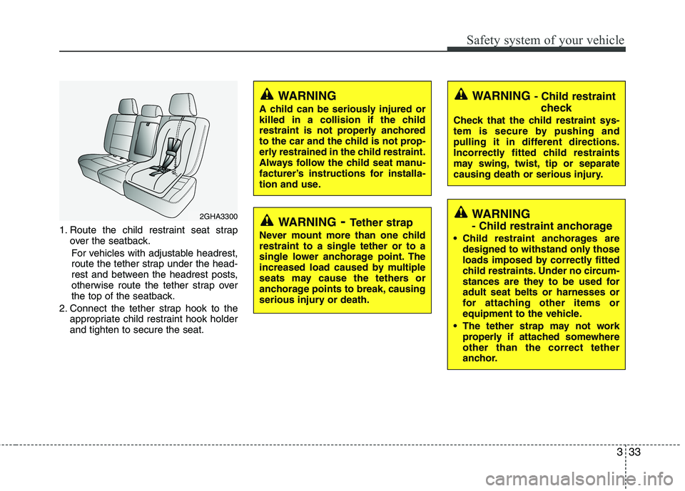 HYUNDAI I30 2015 Owners Manual 333
Safety system of your vehicle
1. Route the child restraint seat strapover the seatback.
For vehicles with adjustable headrest,
route the tether strap under the head-
rest and between the headrest HYUNDAI I30 2015 Owners Manual 333
Safety system of your vehicle
1. Route the child restraint seat strapover the seatback.
For vehicles with adjustable headrest,
route the tether strap under the head-
rest and between the headrest