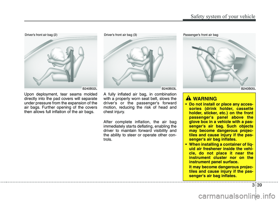 HYUNDAI I30 2015 Owners Manual 339
Safety system of your vehicle
B240B05L
Passenger’s front air bag
Upon deployment, tear seams molded
directly into the pad covers will separate
under pressure from the expansion of the
air bags. HYUNDAI I30 2015 Owners Manual 339
Safety system of your vehicle
B240B05L
Passenger’s front air bag
Upon deployment, tear seams molded
directly into the pad covers will separate
under pressure from the expansion of the
air bags.