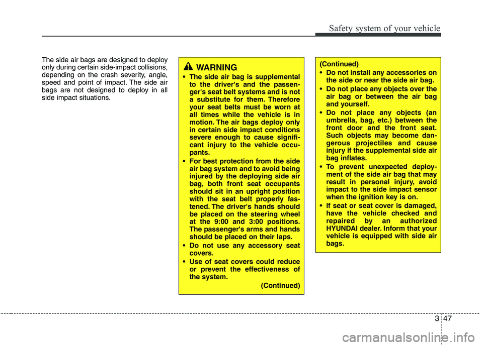 HYUNDAI I30 2015 Owners Manual 347
Safety system of your vehicle
The side air bags are designed to deploy
only during certain side-impact collisions,
depending on the crash severity, angle,
speed and point of impact. The side air
HYUNDAI I30 2015 Owners Manual 347
Safety system of your vehicle
The side air bags are designed to deploy
only during certain side-impact collisions,
depending on the crash severity, angle,
speed and point of impact. The side air