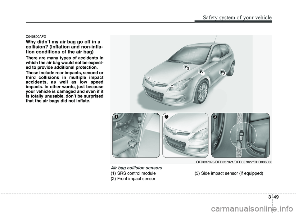 HYUNDAI I30 2015 Owners Manual 349
Safety system of your vehicle
C040800AFD
Why didn’t my air bag go off in a collision? (Inflation and non-infla-
tion conditions of the air bag)
There are many types of accidents in
which the HYUNDAI I30 2015 Owners Manual 349
Safety system of your vehicle
C040800AFD
Why didn’t my air bag go off in a collision? (Inflation and non-infla-
tion conditions of the air bag)
There are many types of accidents in
which the