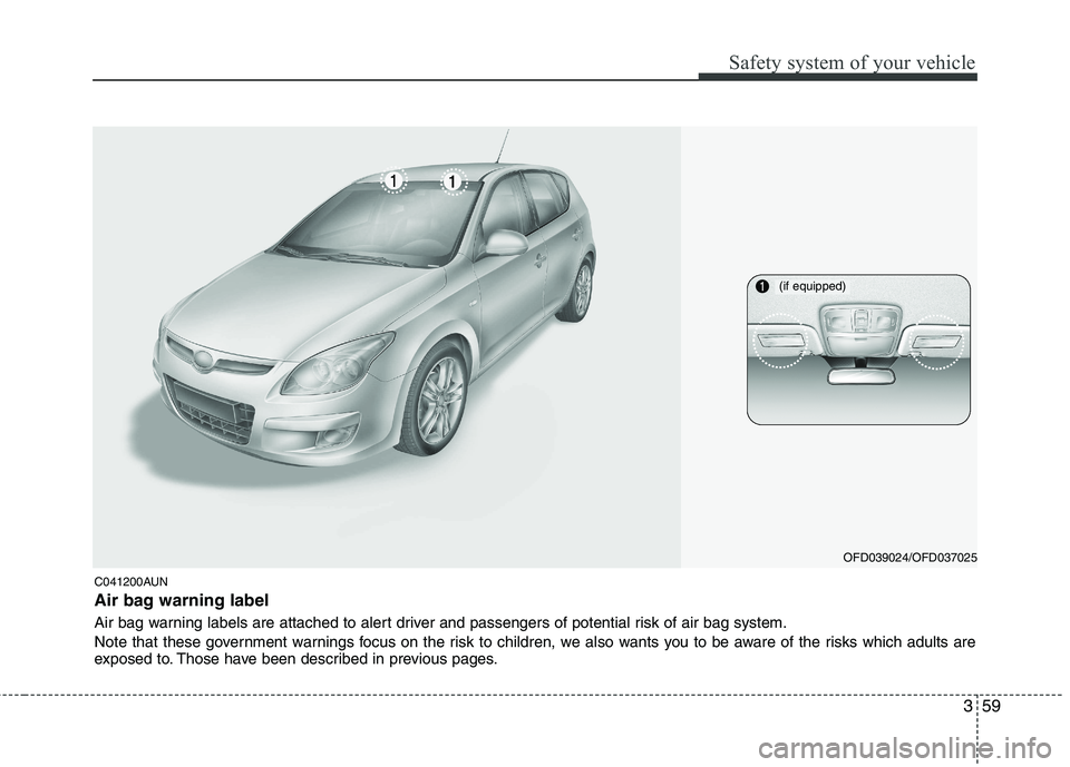 HYUNDAI I30 2015 Owners Manual 359
Safety system of your vehicle
C041200AUN
Air bag warning label
Air bag warning labels are attached to alert driver and passengers of potential risk of air bag system.
Note that these government HYUNDAI I30 2015 Owners Manual 359
Safety system of your vehicle
C041200AUN
Air bag warning label
Air bag warning labels are attached to alert driver and passengers of potential risk of air bag system.
Note that these government