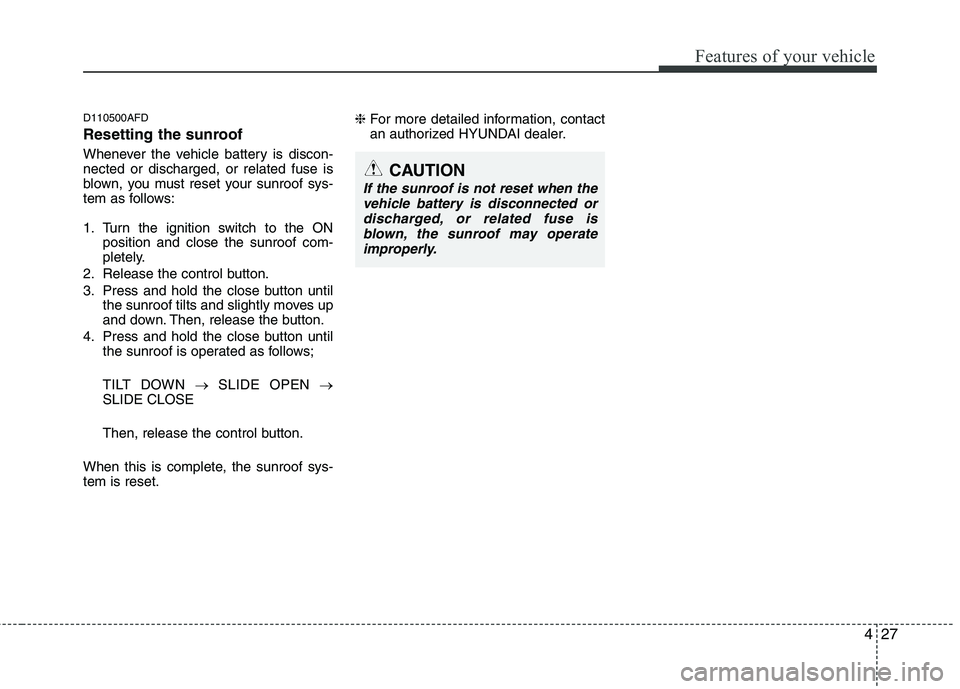HYUNDAI I30 2015 Owners Manual 427
Features of your vehicle
D110500AFD
Resetting the sunroof
Whenever the vehicle battery is discon- nected or discharged, or related fuse is
blown, you must reset your sunroof sys-
tem as follows: HYUNDAI I30 2015 Owners Manual 427
Features of your vehicle
D110500AFD
Resetting the sunroof
Whenever the vehicle battery is discon- nected or discharged, or related fuse is
blown, you must reset your sunroof sys-
tem as follows: