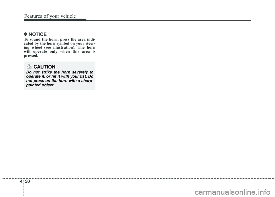 HYUNDAI I30 2015 Owners Manual Features of your vehicle
30
4
✽✽
NOTICE
To sound the horn, press the area indi-
cated by the horn symbol on your steer-
ing wheel (see illustration). The horn
will operate only when this area is
HYUNDAI I30 2015 Owners Manual Features of your vehicle
30
4
✽✽
NOTICE
To sound the horn, press the area indi-
cated by the horn symbol on your steer-
ing wheel (see illustration). The horn
will operate only when this area is
