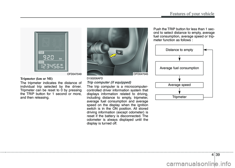 HYUNDAI I30 2015 Owners Manual 439
Features of your vehicle
Tripmeter (km or MI)
The tripmeter indicates the distance of
individual trip selected by the driver.
Tripmeter can be reset to 0 by pressing
the TRIP button for 1 second HYUNDAI I30 2015 Owners Manual 439
Features of your vehicle
Tripmeter (km or MI)
The tripmeter indicates the distance of
individual trip selected by the driver.
Tripmeter can be reset to 0 by pressing
the TRIP button for 1 second