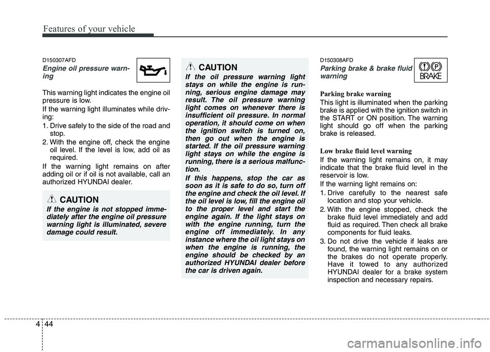 HYUNDAI I30 2015 Owners Manual Features of your vehicle
44
4
D150307AFD
Engine oil pressure warn-
ing
This warning light indicates the engine oil
pressure is low.
If the warning light illuminates while driv- ing:
1. Drive safe HYUNDAI I30 2015 Owners Manual Features of your vehicle
44
4
D150307AFD
Engine oil pressure warn-
ing
This warning light indicates the engine oil
pressure is low.
If the warning light illuminates while driv- ing:
1. Drive safe