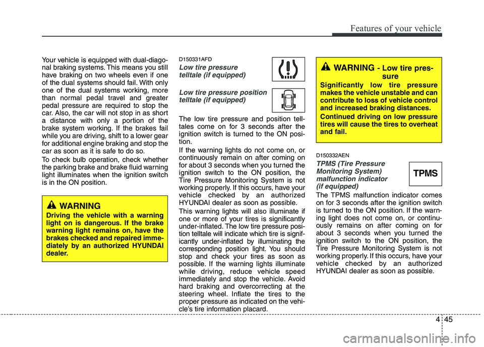 HYUNDAI I30 2015 Owners Manual 445
Features of your vehicle
Your vehicle is equipped with dual-diago-
nal braking systems. This means you still
have braking on two wheels even if one
of the dual systems should fail. With only
one HYUNDAI I30 2015 Owners Manual 445
Features of your vehicle
Your vehicle is equipped with dual-diago-
nal braking systems. This means you still
have braking on two wheels even if one
of the dual systems should fail. With only
one
