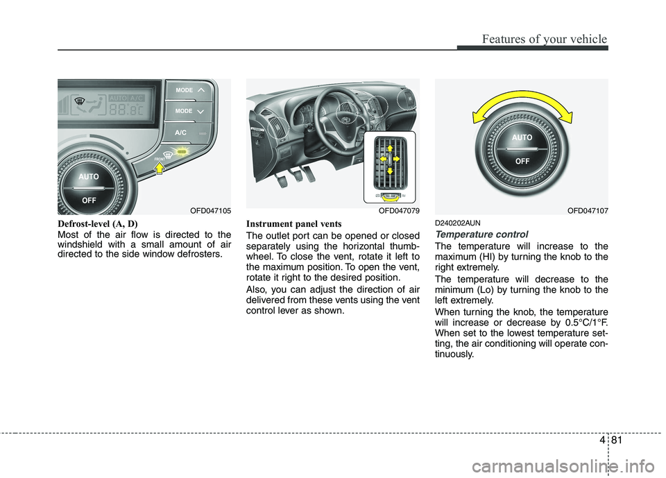 HYUNDAI I30 2015 Owners Manual 481
Features of your vehicle
Defrost-level (A, D)
Most of the air flow is directed to the windshield with a small amount of air
directed to the side window defrosters.Instrument panel vents
The outl HYUNDAI I30 2015 Owners Manual 481
Features of your vehicle
Defrost-level (A, D)
Most of the air flow is directed to the windshield with a small amount of air
directed to the side window defrosters.Instrument panel vents
The outl