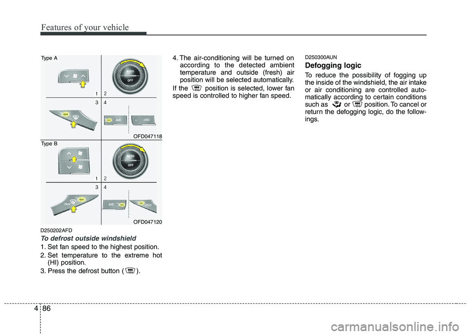 HYUNDAI I30 2015 Owners Manual Features of your vehicle
86
4
D250202AFD
To defrost outside windshield
1. Set fan speed to the highest position.
2. Set temperature to the extreme hot
(HI) position.
3. Press the defrost button ( ) HYUNDAI I30 2015 Owners Manual Features of your vehicle
86
4
D250202AFD
To defrost outside windshield
1. Set fan speed to the highest position.
2. Set temperature to the extreme hot
(HI) position.
3. Press the defrost button ( )