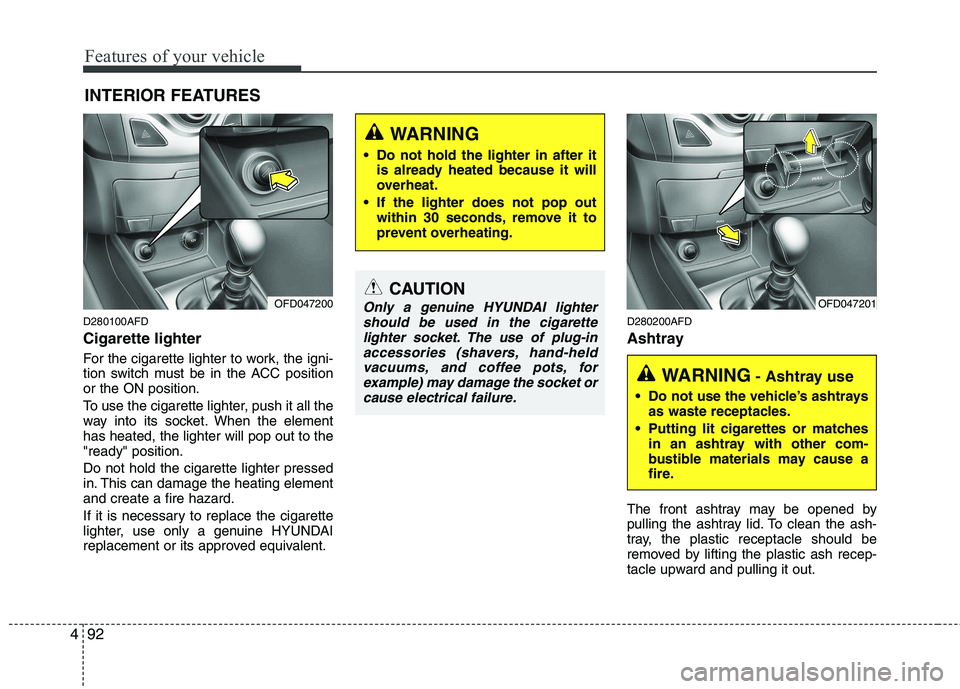 HYUNDAI I30 2015 Owners Manual Features of your vehicle
92
4
D280100AFD Cigarette lighter
For the cigarette lighter to work, the igni-
tion switch must be in the ACC positionor the ON position.
To use the cigarette lighter, push HYUNDAI I30 2015 Owners Manual Features of your vehicle
92
4
D280100AFD Cigarette lighter
For the cigarette lighter to work, the igni-
tion switch must be in the ACC positionor the ON position.
To use the cigarette lighter, push