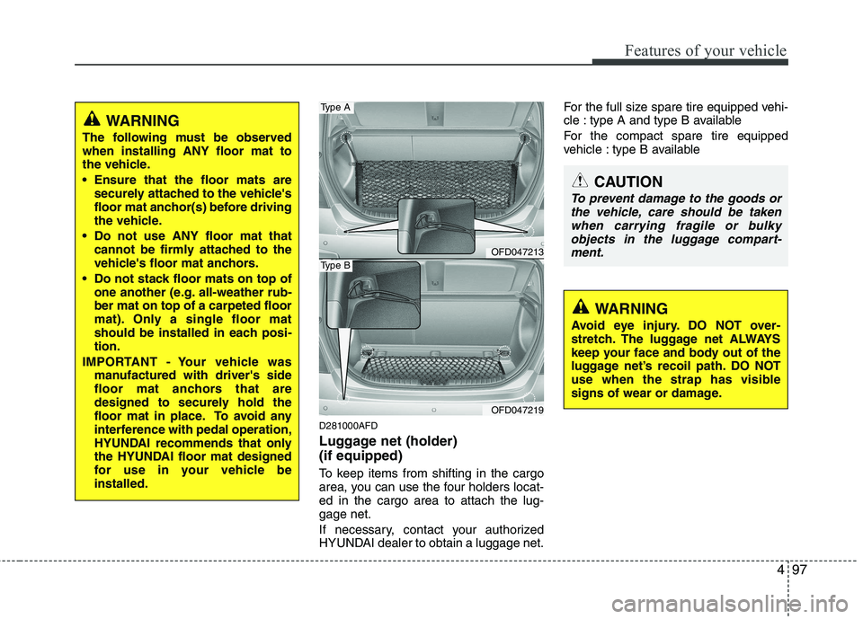 HYUNDAI I30 2015 Owners Manual 497
Features of your vehicle
D281000AFD
Luggage net (holder) (if equipped)
To keep items from shifting in the cargo
area, you can use the four holders locat-ed in the cargo area to attach the lug- HYUNDAI I30 2015 Owners Manual 497
Features of your vehicle
D281000AFD
Luggage net (holder) (if equipped)
To keep items from shifting in the cargo
area, you can use the four holders locat-ed in the cargo area to attach the lug-