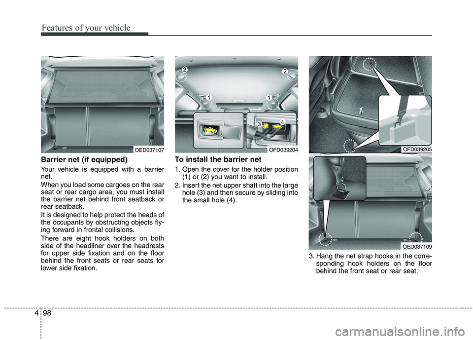 HYUNDAI I30 2015 Owners Manual Features of your vehicle
98
4
Barrier net (if equipped)
Your vehicle is equipped with a barrier net.
When you load some cargoes on the rear
seat or rear cargo area, you must install
the barrier net HYUNDAI I30 2015 Owners Manual Features of your vehicle
98
4
Barrier net (if equipped)
Your vehicle is equipped with a barrier net.
When you load some cargoes on the rear
seat or rear cargo area, you must install
the barrier net