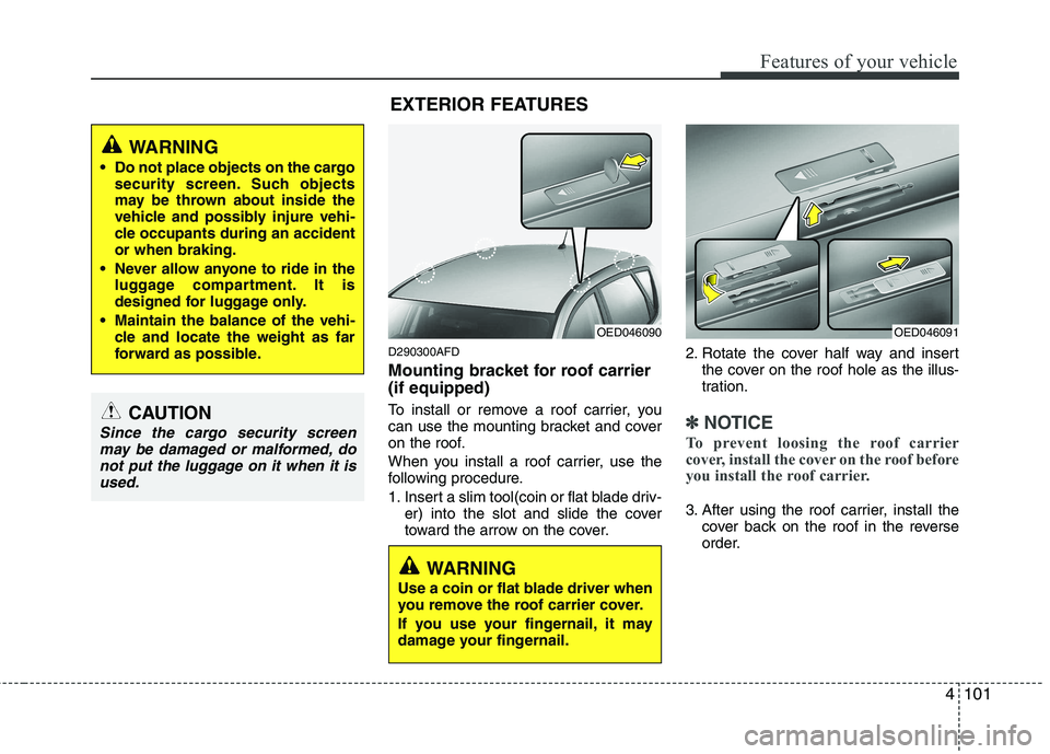 HYUNDAI I30 2015 Owners Manual 4101
Features of your vehicle
D290300AFD
Mounting bracket for roof carrier (if equipped)
To install or remove a roof carrier, you
can use the mounting bracket and cover
on the roof.
When you insta HYUNDAI I30 2015 Owners Manual 4101
Features of your vehicle
D290300AFD
Mounting bracket for roof carrier (if equipped)
To install or remove a roof carrier, you
can use the mounting bracket and cover
on the roof.
When you insta