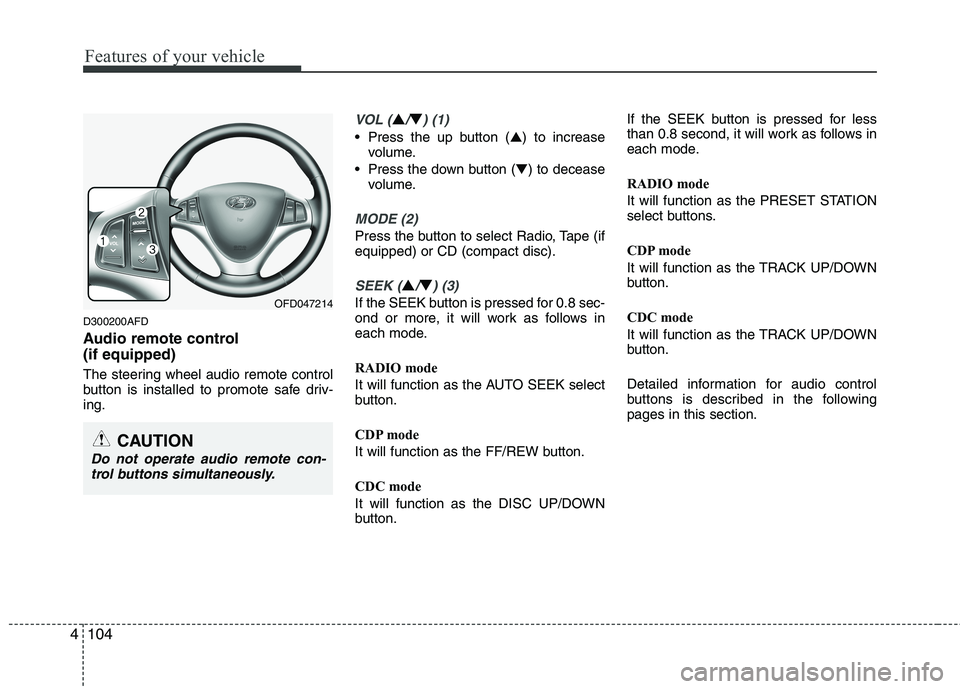 HYUNDAI I30 2015 Owners Manual Features of your vehicle
104
4
D300200AFD
Audio remote control (if equipped)
The steering wheel audio remote control
button is installed to promote safe driv-ing.
VOL (▲/▼) (1)
• Press the HYUNDAI I30 2015 Owners Manual Features of your vehicle
104
4
D300200AFD
Audio remote control (if equipped)
The steering wheel audio remote control
button is installed to promote safe driv-ing.
VOL (▲/▼) (1)
• Press the