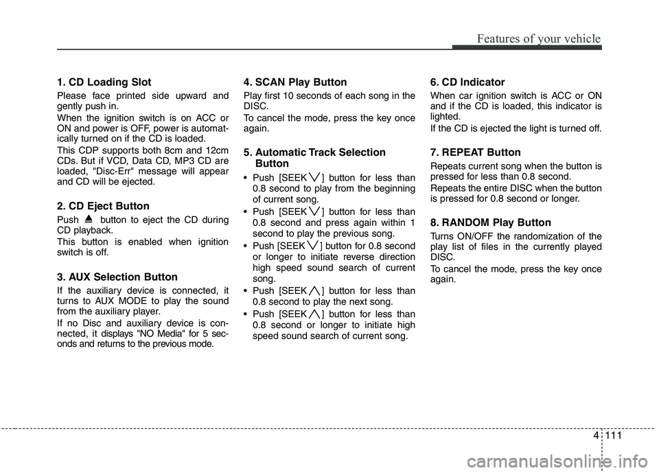 HYUNDAI I30 2015 Owners Manual 4111
Features of your vehicle
1. CD Loading Slot
Please face printed side upward and gently push in.
When the ignition switch is on ACC or
ON and power is OFF, power is automat-
ically turned on if HYUNDAI I30 2015 Owners Manual 4111
Features of your vehicle
1. CD Loading Slot
Please face printed side upward and gently push in.
When the ignition switch is on ACC or
ON and power is OFF, power is automat-
ically turned on if