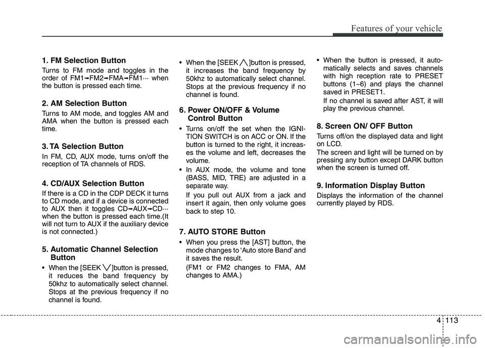 HYUNDAI I30 2015 Owners Manual 4113
Features of your vehicle
1. FM Selection Button
Turns to FM mode and toggles in the order of FM1➟FM2 ➟FMA ➟FM1··· when
the button is pressed each time.
2. AM Selection Button
Turns to HYUNDAI I30 2015 Owners Manual 4113
Features of your vehicle
1. FM Selection Button
Turns to FM mode and toggles in the order of FM1➟FM2 ➟FMA ➟FM1··· when
the button is pressed each time.
2. AM Selection Button
Turns to