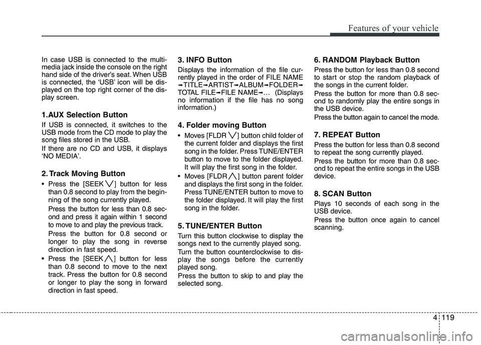 HYUNDAI I30 2015 Owners Manual 4119
Features of your vehicle
In case USB is connected to the multi-
media jack inside the console on the right
hand side of the driver’s seat. When USB
is connected, the ‘USB’ icon will be dis HYUNDAI I30 2015 Owners Manual 4119
Features of your vehicle
In case USB is connected to the multi-
media jack inside the console on the right
hand side of the driver’s seat. When USB
is connected, the ‘USB’ icon will be dis