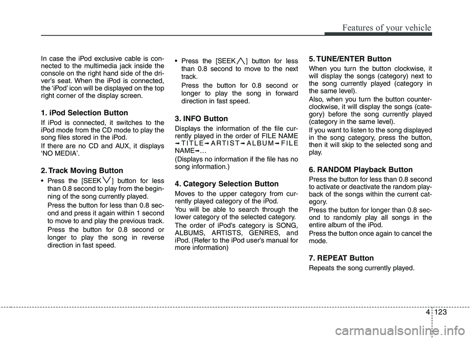 HYUNDAI I30 2015 Owners Manual 4123
Features of your vehicle
In case the iPod exclusive cable is con-
nected to the multimedia jack inside the
console on the right hand side of the dri-
ver’s seat. When the iPod is connected,
th HYUNDAI I30 2015 Owners Manual 4123
Features of your vehicle
In case the iPod exclusive cable is con-
nected to the multimedia jack inside the
console on the right hand side of the dri-
ver’s seat. When the iPod is connected,
th