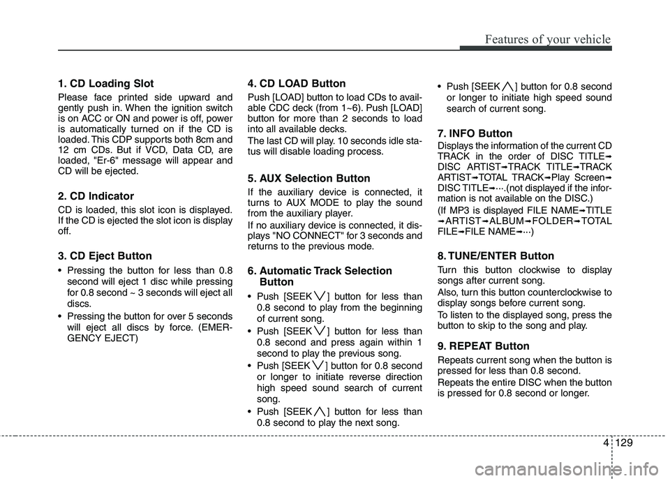 HYUNDAI I30 2015 Owners Manual 4129
Features of your vehicle
1. CD Loading Slot
Please face printed side upward and
gently push in. When the ignition switch
is on ACC or ON and power is off, power
is automatically turned on if th HYUNDAI I30 2015 Owners Manual 4129
Features of your vehicle
1. CD Loading Slot
Please face printed side upward and
gently push in. When the ignition switch
is on ACC or ON and power is off, power
is automatically turned on if th