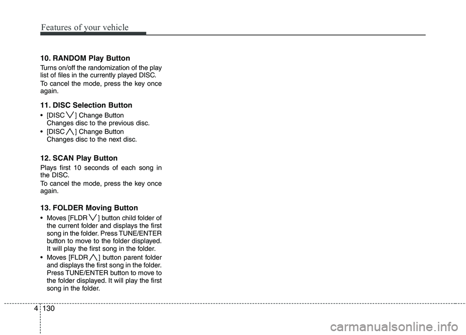 HYUNDAI I30 2015 Owners Manual Features of your vehicle
130
4
10. RANDOM Play Button
Turns on/off the randomization of the play
list of files in the currently played DISC.
To cancel the mode, press the key once again.
11. DISC HYUNDAI I30 2015 Owners Manual Features of your vehicle
130
4
10. RANDOM Play Button
Turns on/off the randomization of the play
list of files in the currently played DISC.
To cancel the mode, press the key once again.
11. DISC
