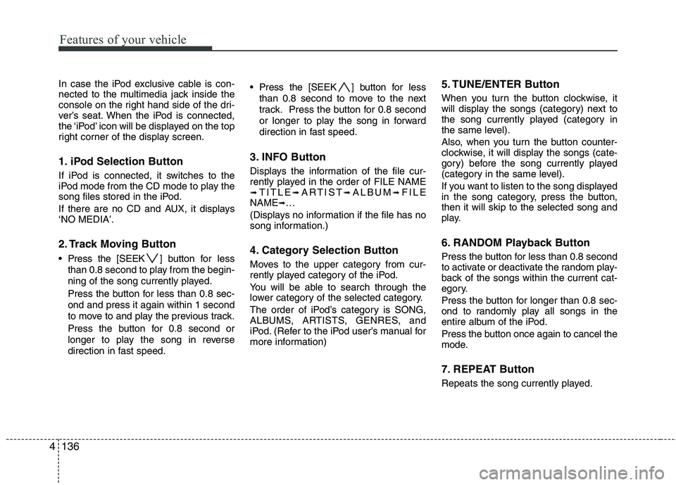 HYUNDAI I30 2015 Owners Manual Features of your vehicle
136
4
In case the iPod exclusive cable is con-
nected to the multimedia jack inside the
console on the right hand side of the dri-
ver’s seat. When the iPod is connected,
t HYUNDAI I30 2015 Owners Manual Features of your vehicle
136
4
In case the iPod exclusive cable is con-
nected to the multimedia jack inside the
console on the right hand side of the dri-
ver’s seat. When the iPod is connected,
t