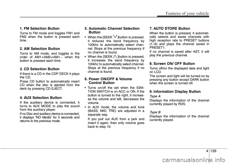 HYUNDAI I30 2015 Owners Manual 4139
Features of your vehicle
1. FM Selection Button
Turns to FM mode and toggles FM1 and
FM2 when the button is pressed each
time.
2. AM Selection Button
Turns to AM mode, and toggles in the orde HYUNDAI I30 2015 Owners Manual 4139
Features of your vehicle
1. FM Selection Button
Turns to FM mode and toggles FM1 and
FM2 when the button is pressed each
time.
2. AM Selection Button
Turns to AM mode, and toggles in the orde
