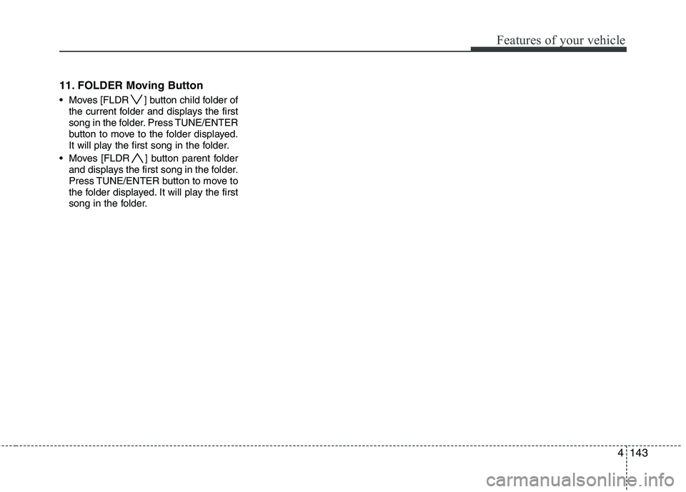 HYUNDAI I30 2015  Owners Manual 4143
Features of your vehicle
11. FOLDER Moving Button 
 Moves [FLDR ] button child folder ofthe current folder and displays the first 
song in the folder. Press TUNE/ENTER
button to move to the folde