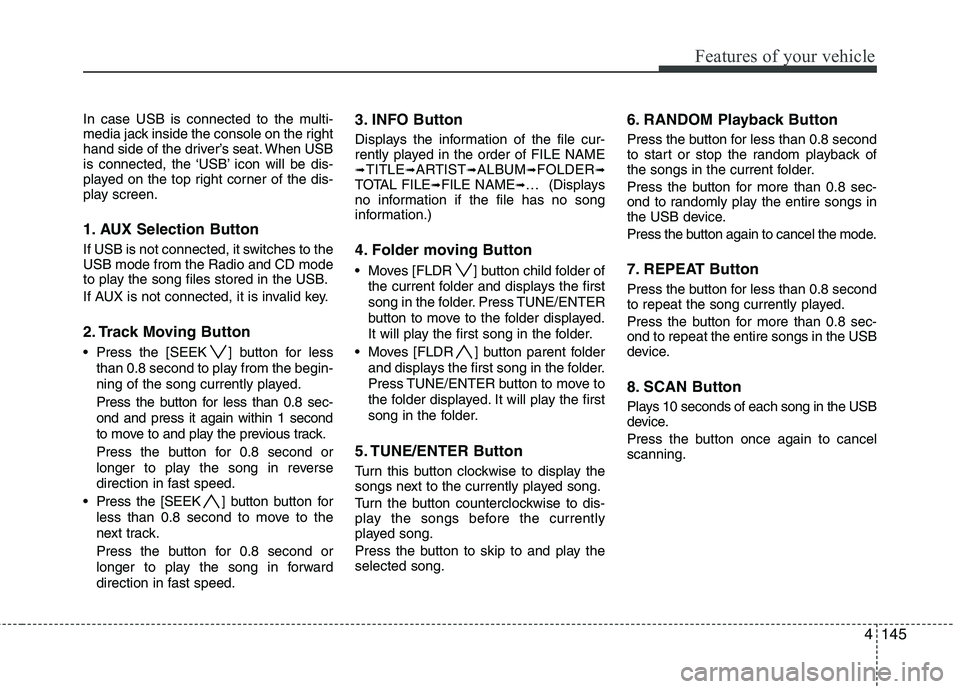 HYUNDAI I30 2015 Owners Manual 4145
Features of your vehicle
In case USB is connected to the multi-
media jack inside the console on the right
hand side of the driver’s seat. When USB
is connected, the ‘USB’ icon will be dis HYUNDAI I30 2015 Owners Manual 4145
Features of your vehicle
In case USB is connected to the multi-
media jack inside the console on the right
hand side of the driver’s seat. When USB
is connected, the ‘USB’ icon will be dis