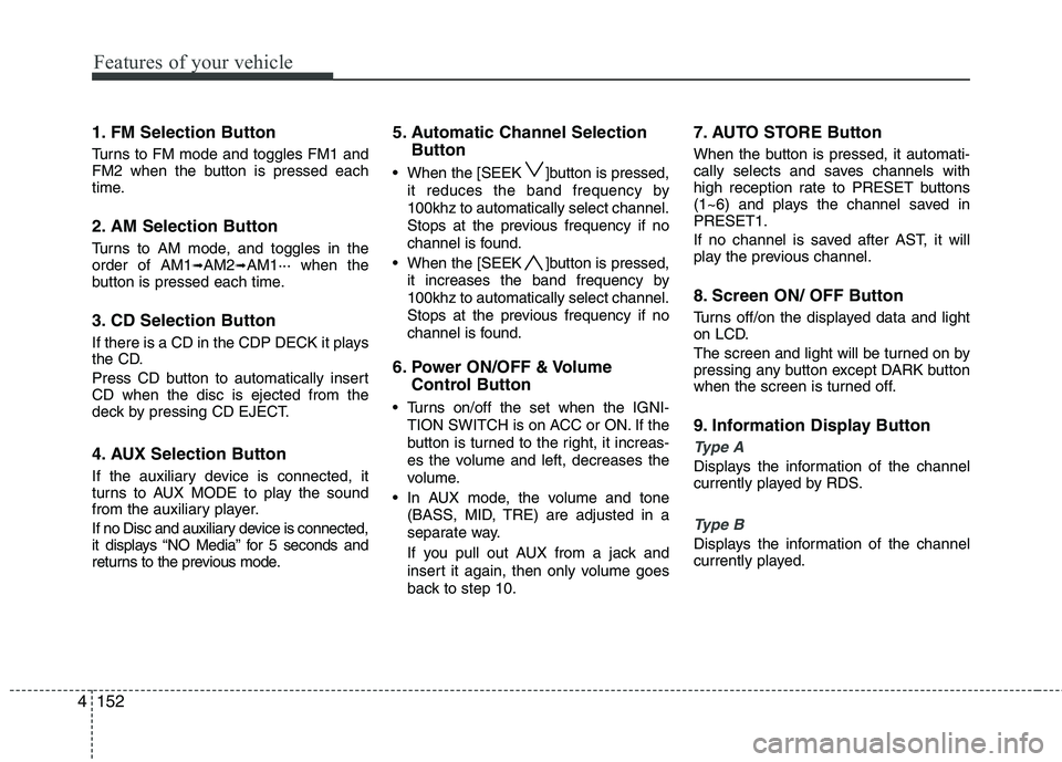 HYUNDAI I30 2015 Owners Manual Features of your vehicle
152
4
1. FM Selection Button
Turns to FM mode and toggles FM1 and
FM2 when the button is pressed each
time.
2. AM Selection Button
Turns to AM mode, and toggles in the ord HYUNDAI I30 2015 Owners Manual Features of your vehicle
152
4
1. FM Selection Button
Turns to FM mode and toggles FM1 and
FM2 when the button is pressed each
time.
2. AM Selection Button
Turns to AM mode, and toggles in the ord