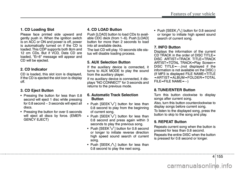 HYUNDAI I30 2015 Owners Manual 4155
Features of your vehicle
1. CD Loading Slot
Please face printed side upward and
gently push in. When the ignition switch
is on ACC or ON and power is off, power
is automatically turned on if th HYUNDAI I30 2015 Owners Manual 4155
Features of your vehicle
1. CD Loading Slot
Please face printed side upward and
gently push in. When the ignition switch
is on ACC or ON and power is off, power
is automatically turned on if th