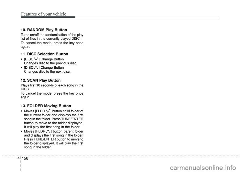 HYUNDAI I30 2015 Owners Manual Features of your vehicle
156
4
10. RANDOM Play Button
Turns on/off the randomization of the play
list of files in the currently played DISC.
To cancel the mode, press the key once again.
11. DISC HYUNDAI I30 2015 Owners Manual Features of your vehicle
156
4
10. RANDOM Play Button
Turns on/off the randomization of the play
list of files in the currently played DISC.
To cancel the mode, press the key once again.
11. DISC