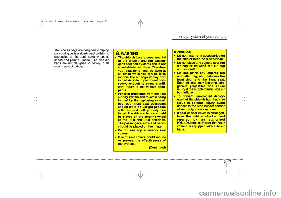 HYUNDAI I30 2015 Repair Manual 347
Safety system of your vehicle
The side air bags are designed to deploy
only during certain side-impact collisions,
depending on the crash severity, angle,
speed and point of impact. The side air
HYUNDAI I30 2015 Repair Manual 347
Safety system of your vehicle
The side air bags are designed to deploy
only during certain side-impact collisions,
depending on the crash severity, angle,
speed and point of impact. The side air