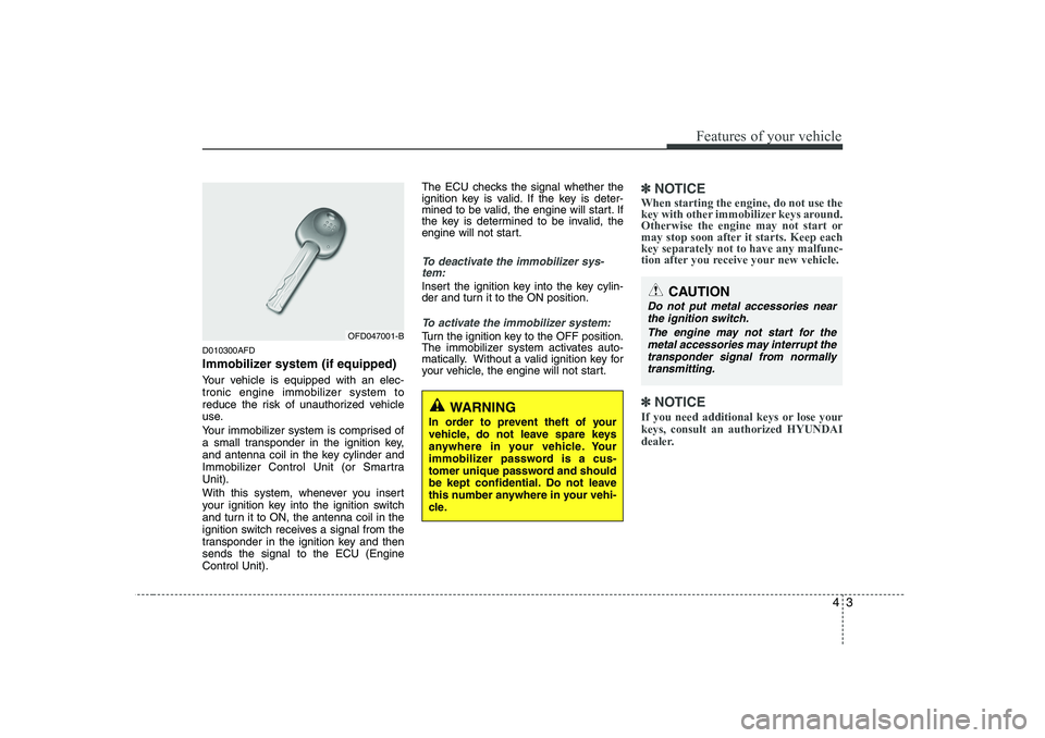 HYUNDAI I30 2015  Owners Manual 43
Features of your vehicle
D010300AFD 
Immobilizer system (if equipped) 
Your vehicle is equipped with an elec- 
tronic engine immobilizer system to
reduce the risk of unauthorized vehicle
use. 
Your