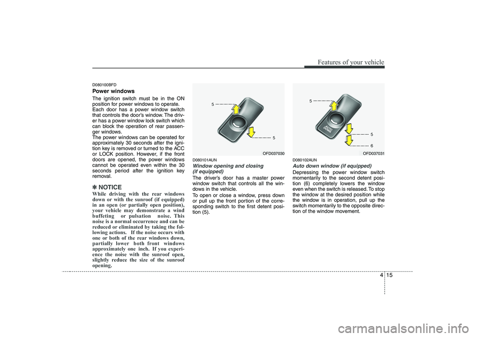 HYUNDAI I30 2015 Owners Manual 415
Features of your vehicle
D080100BFD
Power windows
The ignition switch must be in the ON
position for power windows to operate.
Each door has a power window switch
that controls the door’s win HYUNDAI I30 2015 Owners Manual 415
Features of your vehicle
D080100BFD
Power windows
The ignition switch must be in the ON
position for power windows to operate.
Each door has a power window switch
that controls the door’s win
